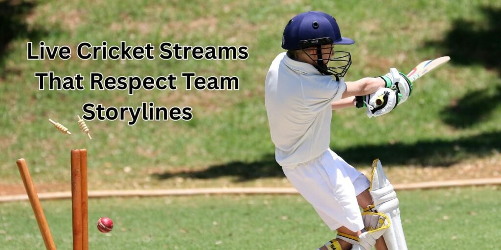 Live Cricket Streams That Respect Team Storylines