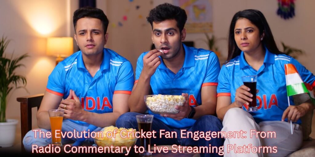 The Evolution of Cricket Fan Engagement From Radio Commentary to Live Streaming Platforms