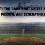 Cricket: The Game That Unites Nations, Passion, and Generations